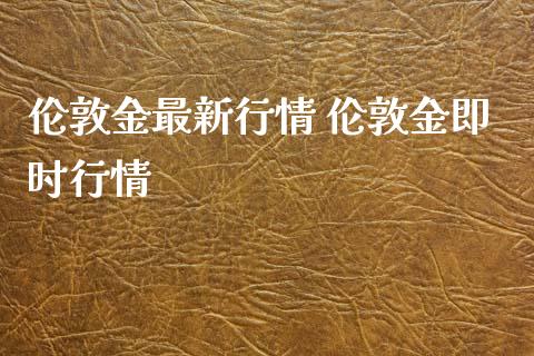 伦敦金最新行情 伦敦金即时行情