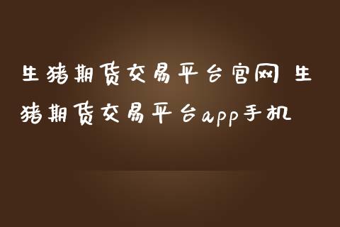 生猪期货交易平台 生猪期货交易平台app手机