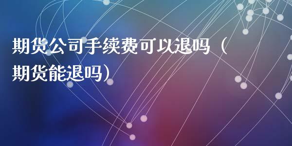 期货公司手续费可以退吗（期货能退吗）
