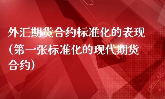 外汇期货合约标准化的表现(第一张标准化的现代期货合约)