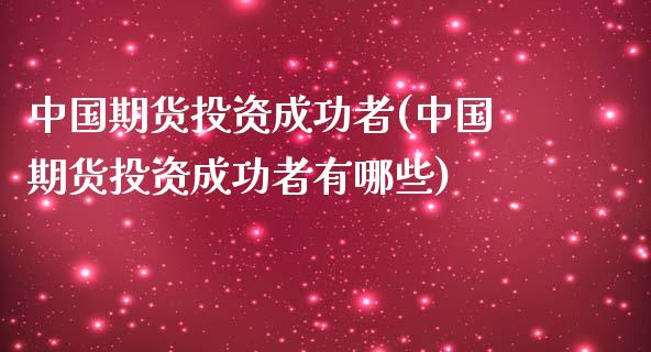中国期货投资成功者(中国期货投资成功者有哪些)