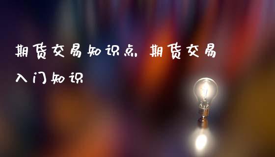 期货交易知识点 期货交易入门知识