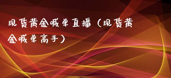 现货黄金喊单直播（现货黄金喊单高手）