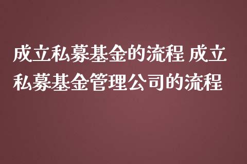成立私募基金的流程 成立私募基金管理公司的流程