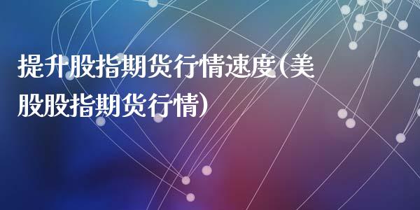 提升股指期货行情速度(美股股指期货行情)
