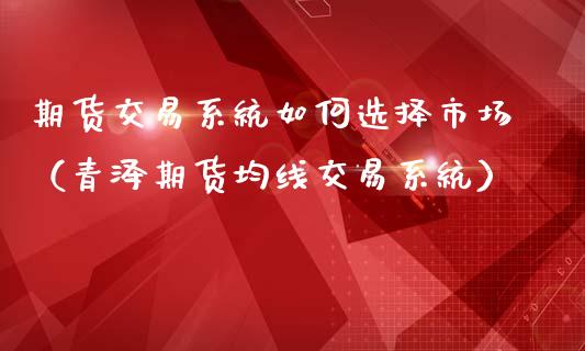 期货交易系统如何选择市场（青泽期货均线交易系统）