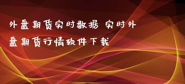 外盘期货实时数据 实时外盘期货行情软件下载_https://www.dglong8.com_内盘期货_第1张