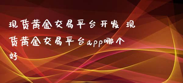 现货黄金交易平台开发 现货黄金交易平台app哪个好