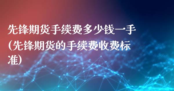 先锋期货手续费多少钱一手(先锋期货的手续费收费标准)