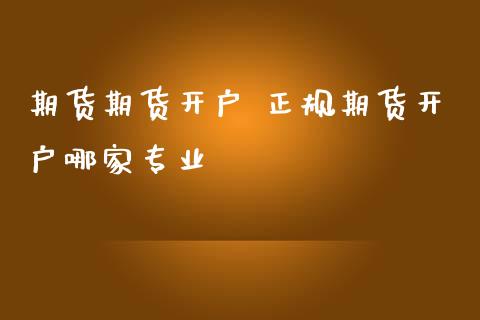 期货期货开户 正规期货开户哪家专业