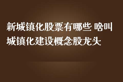 新城镇化股票有哪些 啥叫城镇化建设概念股龙头