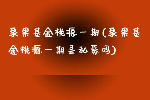 泉果基金桃源一期(泉果基金桃源一期是私募吗)