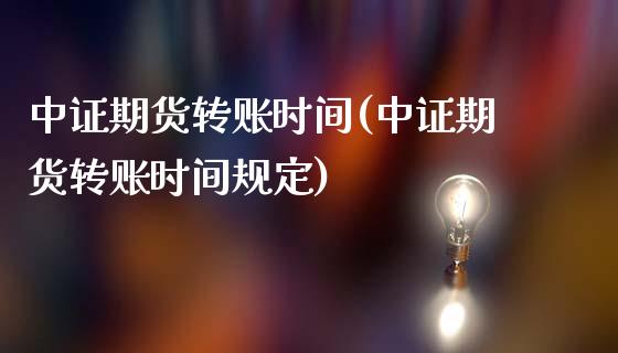 中证期货转账时间(中证期货转账时间规定)