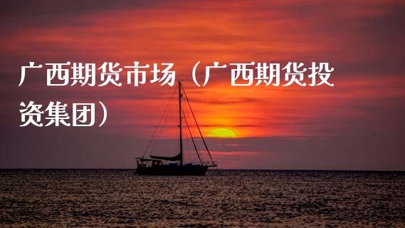 广西期货市场（广西期货投资集团）