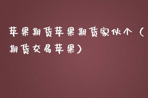 苹果期货苹果期货家伙个（期货交易苹果）