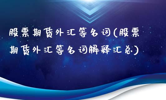 股票期货外汇等名词(股票期货外汇等名词解释汇总)