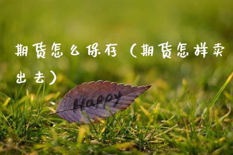 期货怎么保存（期货怎样卖出去）