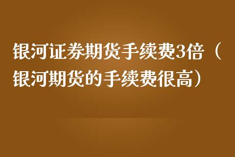 证券期货手续费3倍（期货的手续费很高）
