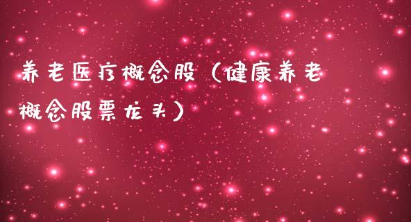 养老医疗概念股（健康养老概念股票龙头）