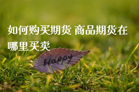 如何购买期货 商品期货在哪里买卖