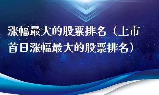 涨幅最大的股票排名（上市首日涨幅最大的股票排名）