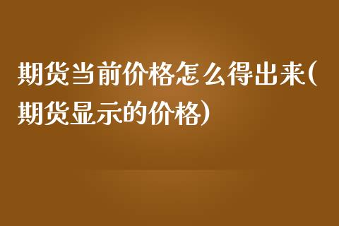 期货当前价格怎么得出来(期货显示的价格)