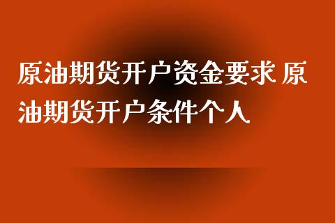 原油期货开户资金要求 原油期货开户条件个人
