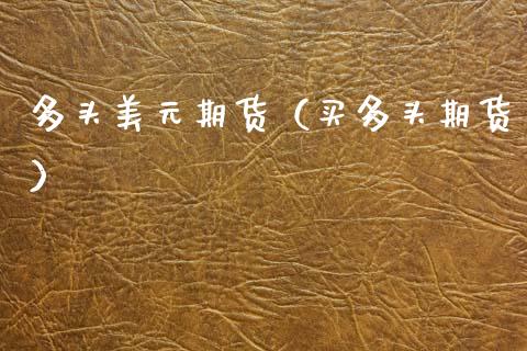 多头美元期货（买多头期货）