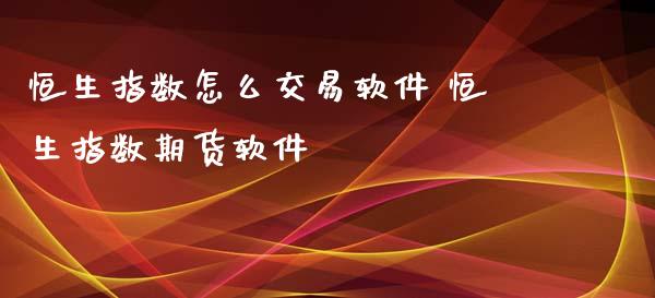 恒生指数怎么交易软件 恒生指数期货软件
