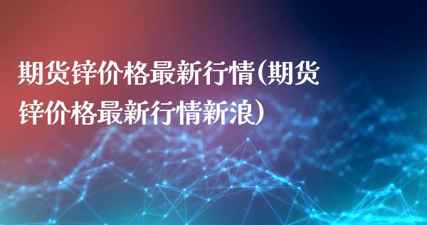 期货锌价格最新行情(期货锌价格最新行情新浪)