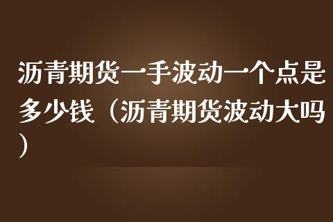 沥青期货一手波动一个点是多少钱（沥青期货波动大吗）