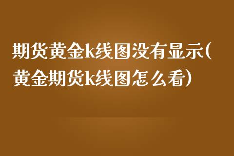 期货黄金k线图没有显示(黄金期货k线图怎么看)_保险理财_第1张_宇龙理财网 期货黄金k线图没有显示(黄金期货k线图怎么看)_https://www.dglong8.com_保险理财_第1张