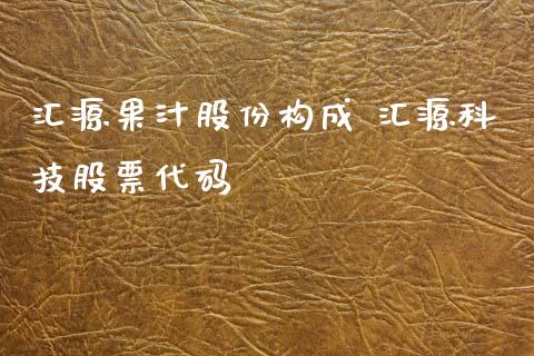 汇源果汁股份构成 汇源科技股票代码