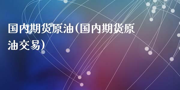 国内期货原油(国内期货原油交易)