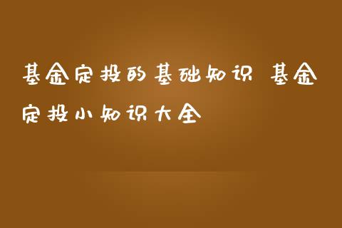 基金定投的基础知识 基金定投小知识大全