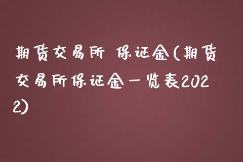 期货交易所 保证金(期货交易所保证金一览表2022)