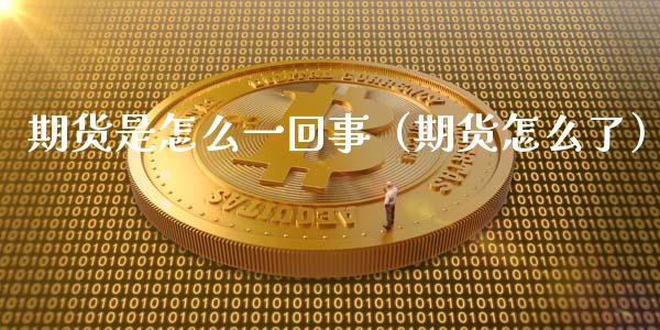 期货是怎么一回事（期货怎么了）