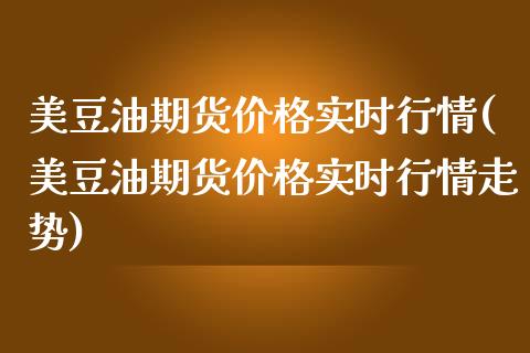 美豆油期货价格实时行情(美豆油期货价格实时行情走势)