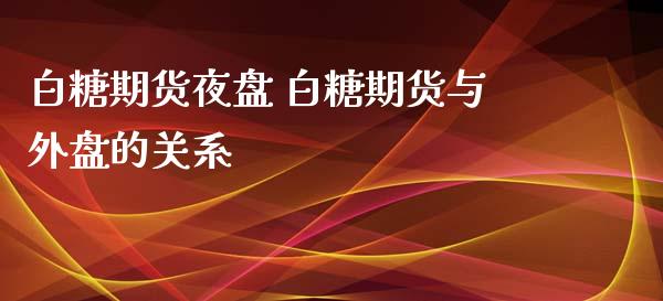 白糖期货夜盘 白糖期货与外盘的关系