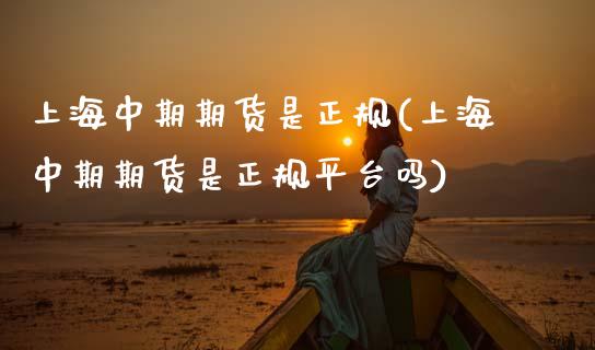 上海中期期货是正规(上海中期期货是正规平台吗)
