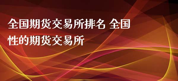 全国期货交易所排名 全国性的期货交易所