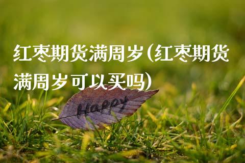 红枣期货满周岁(红枣期货满周岁可以买吗)