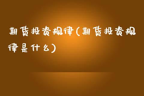 期货投资规律(期货投资规律是什么)