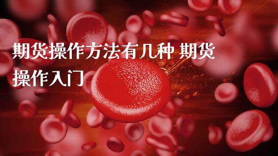 期货操作方法有几种 期货操作入门
