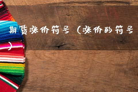 期货涨价符号（涨价的符号）