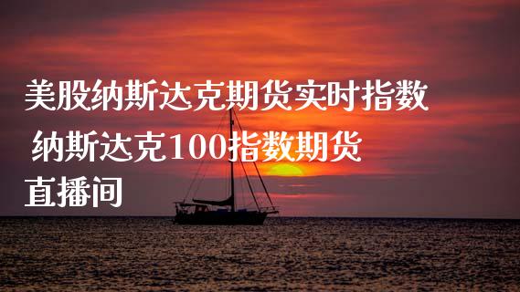 美股纳斯达克期货实时指数 纳斯达克100指数期货直播间