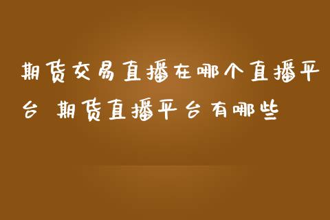 期货交易直播在哪个直播平台 期货直播平台有哪些