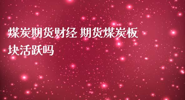 煤炭期货财经 期货煤炭板块活跃吗