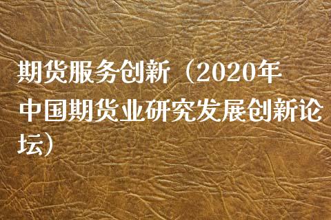 期货服务创新（2020年中国期货业研究发展创新）