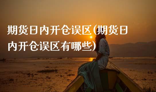 期货日内开仓误区(期货日内开仓误区有哪些)